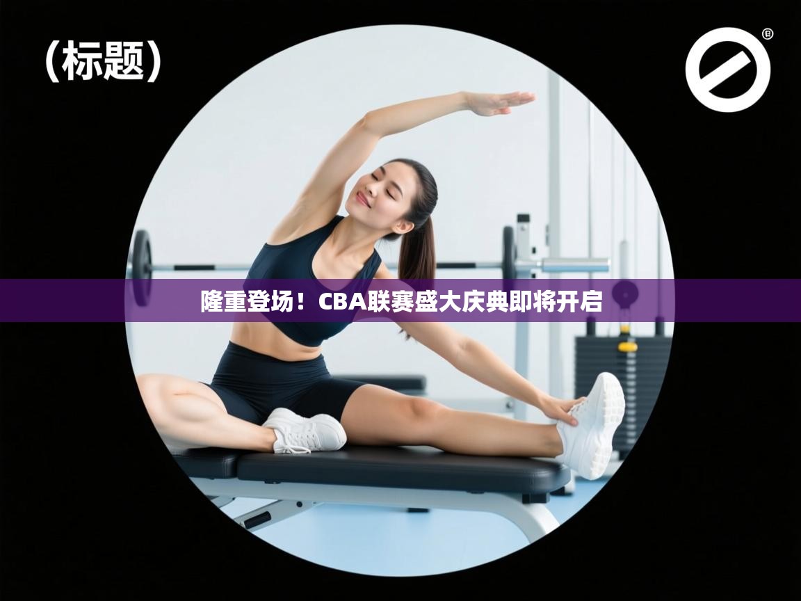 隆重登场!CBA联赛盛大庆典即将开启 第2张