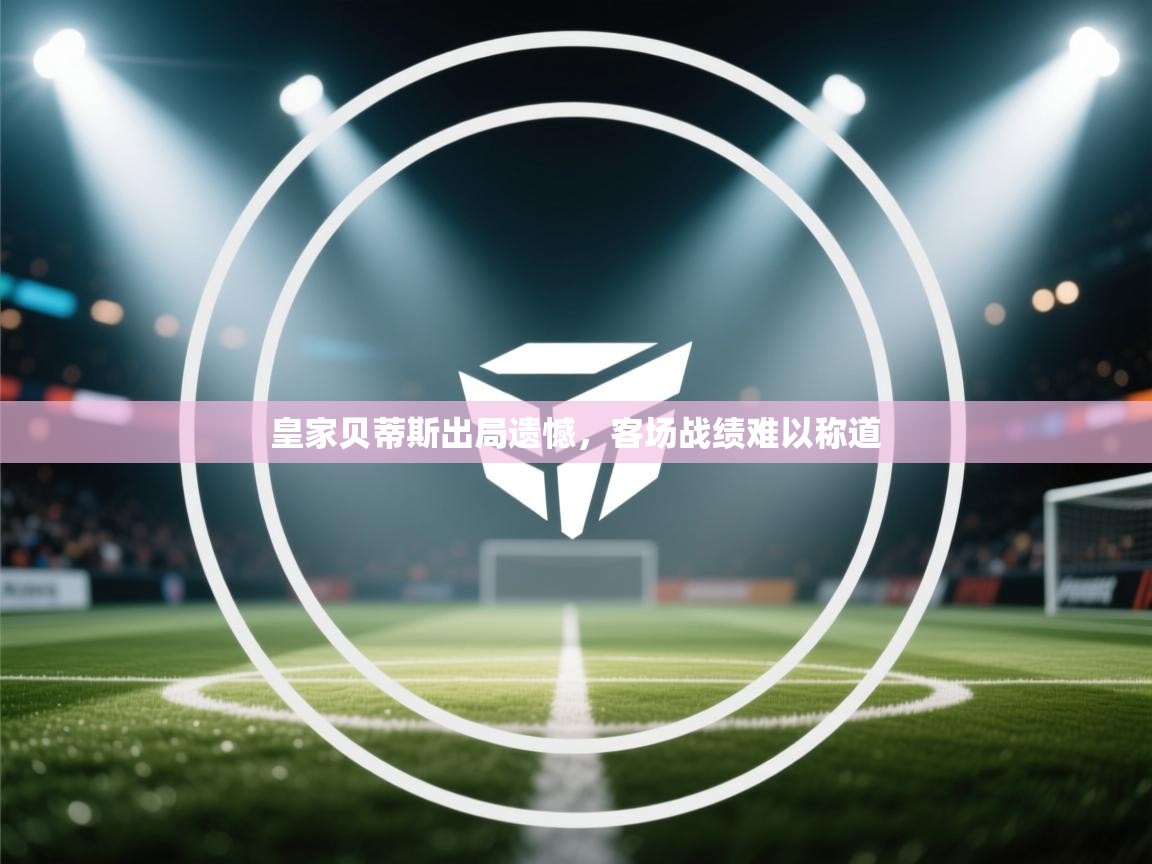 皇家贝蒂斯出局遗憾，客场战绩难以称道  第2张