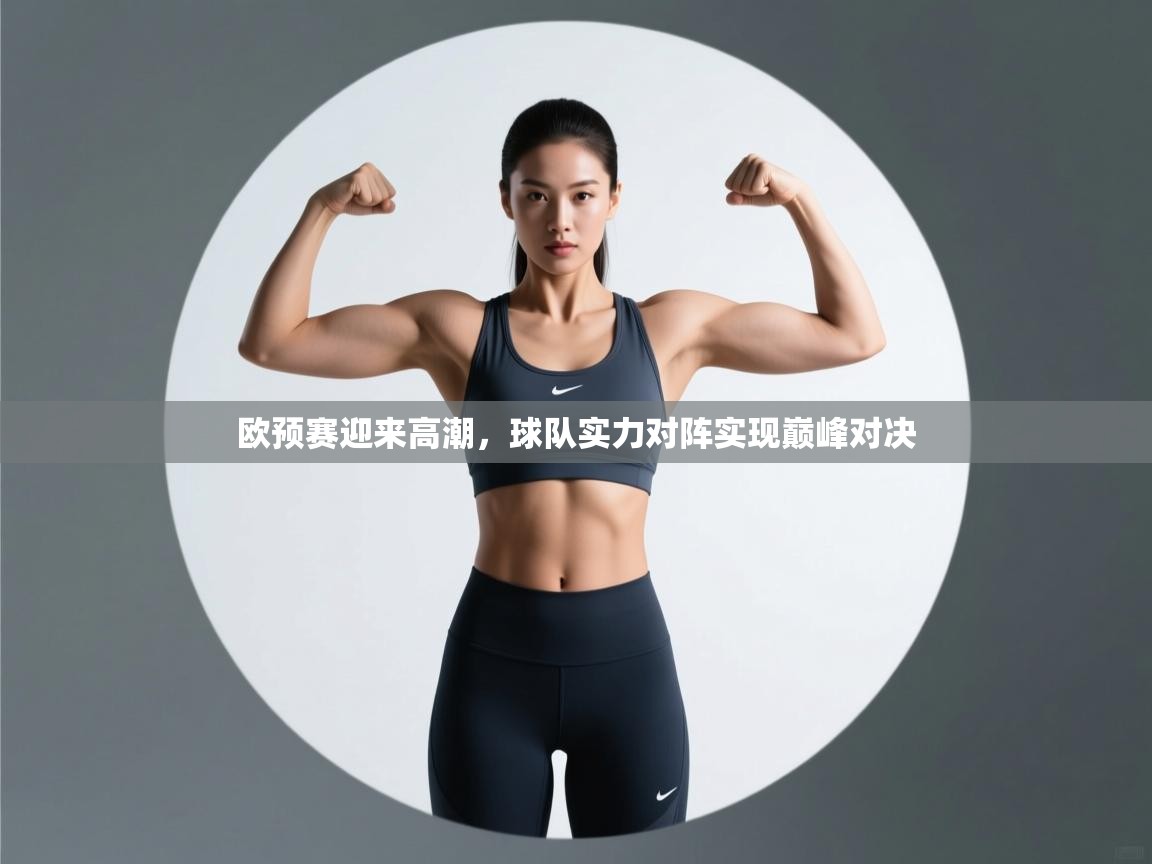 欧预赛迎来高潮,球队实力对阵实现巅峰对决 第2张