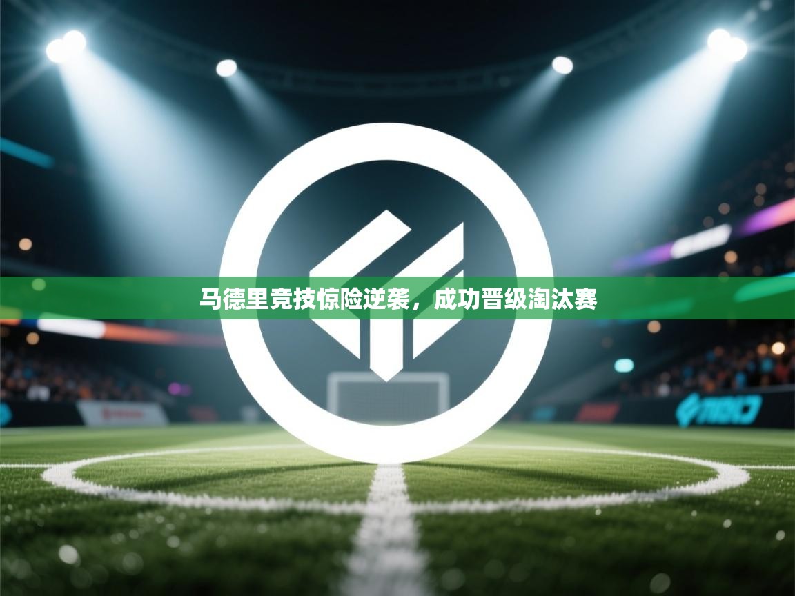 马德里竞技惊险逆袭，成功晋级淘汰赛  第1张