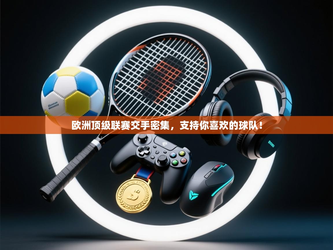 欧洲顶级联赛交手密集，支持你喜欢的球队！  第2张