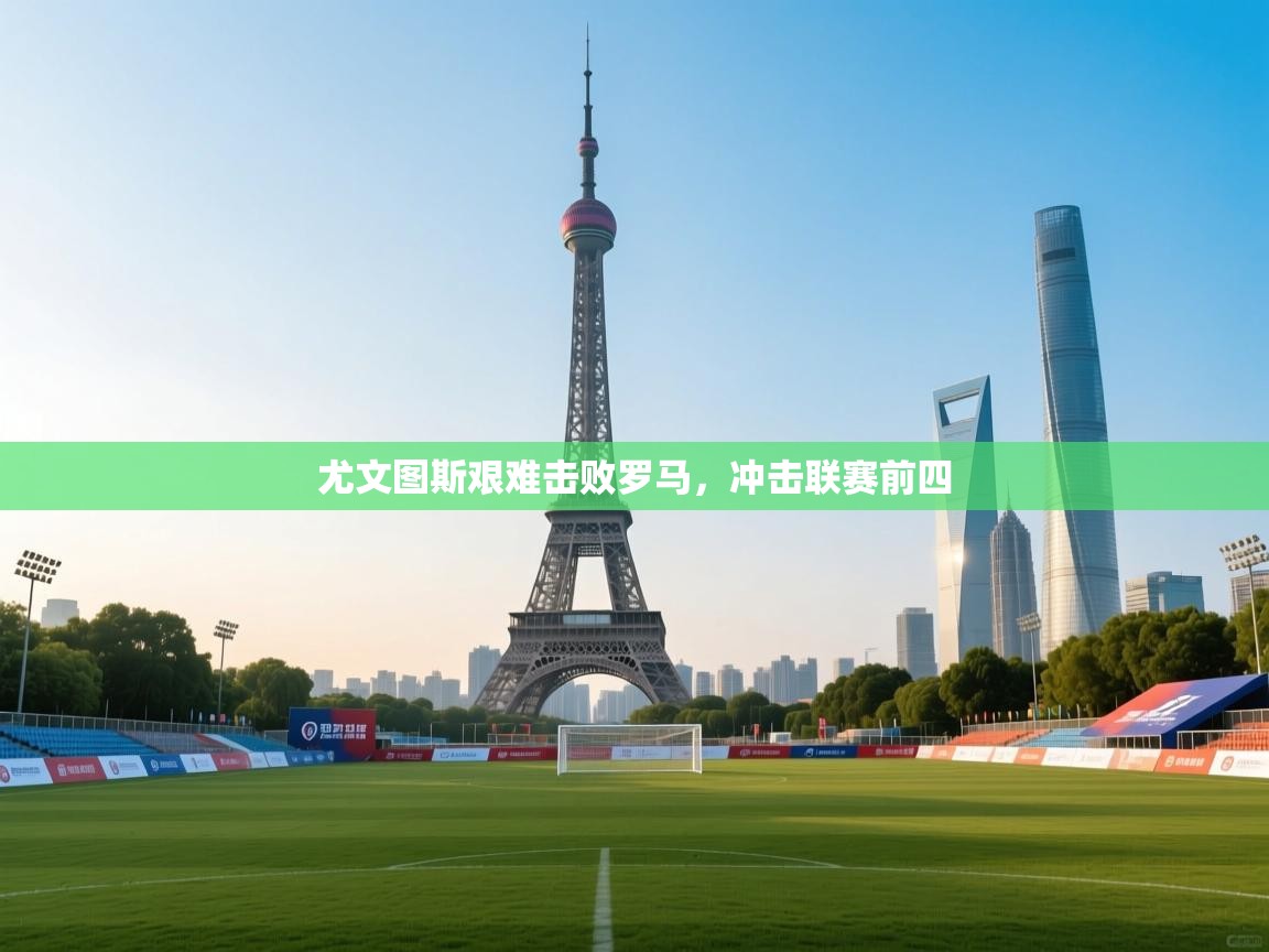 尤文图斯艰难击败罗马，冲击联赛前四  第1张