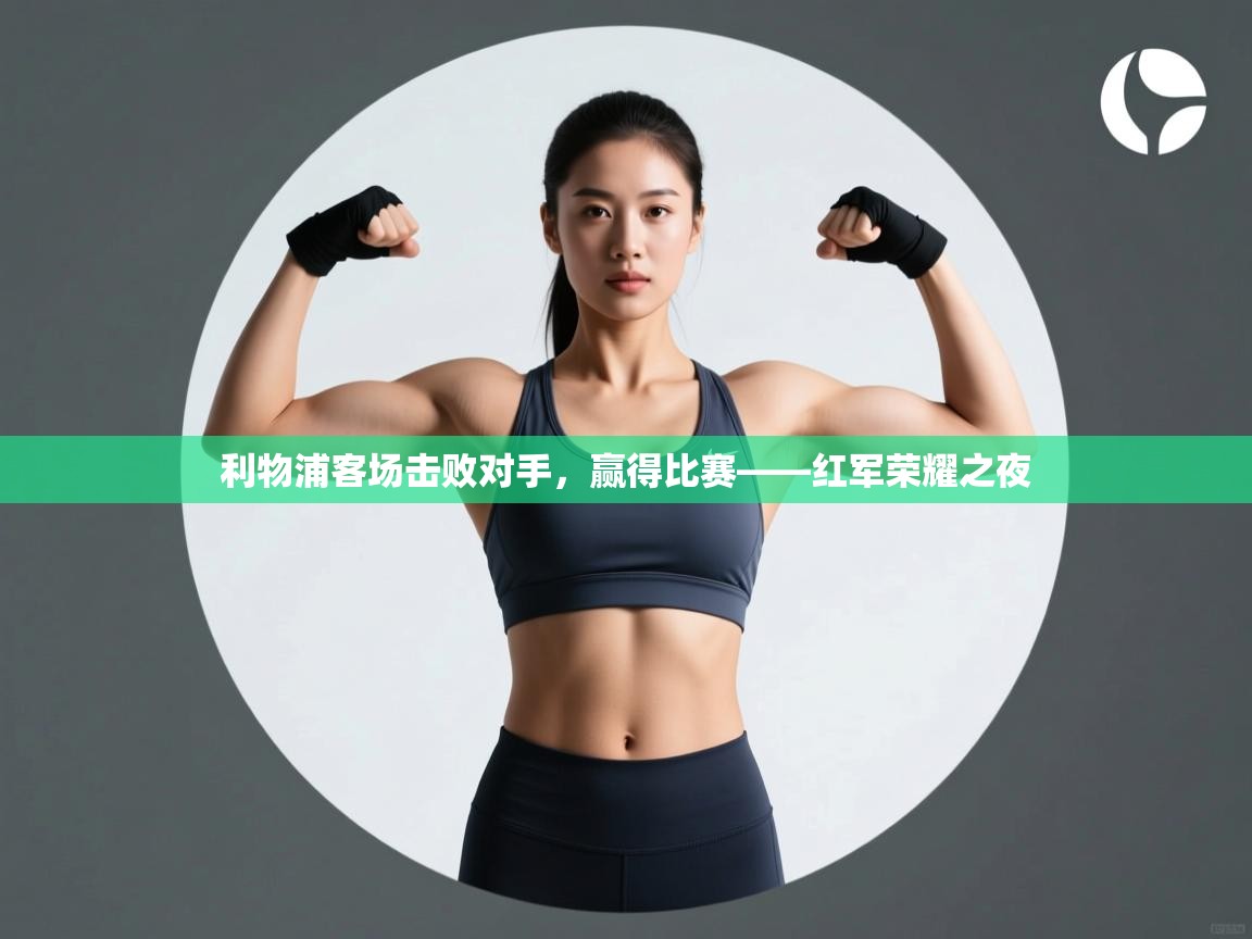 利物浦客场击败对手,赢得比赛——红军荣耀之夜 第2张